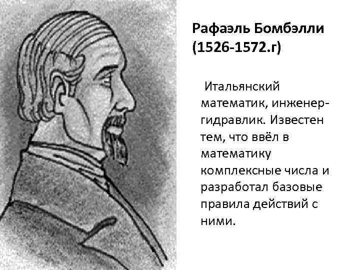Рафаэль Бомбэлли (1526 -1572. г) Итальянский математик, инженергидравлик. Известен тем, что ввёл в математику