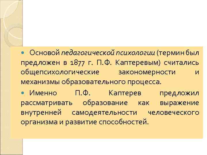 Основой педагогической психологии (термин был предложен в 1877 г. П. Ф. Каптеревым) считались общепсихологические