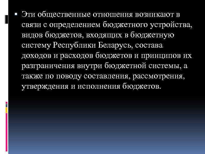  Эти общественные отношения возникают в связи с определением бюджетного устройства, видов бюджетов, входящих