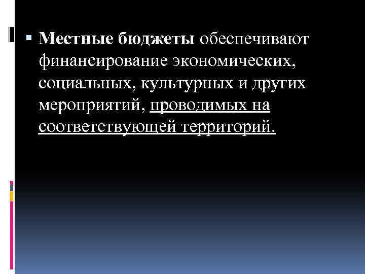  Местные бюджеты обеспечивают финансирование экономических, социальных, культурных и других мероприятий, проводимых на соответствующей