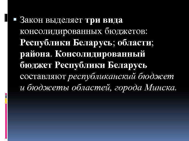  Закон выделяет три вида консолидированных бюджетов: Республики Беларусь; области; района. Консолидированный бюджет Республики