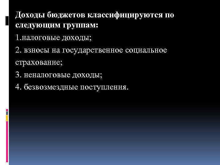 Доходы бюджетов классифицируются по следующим группам: 1. налоговые доходы; 2. взносы на государственное социальное