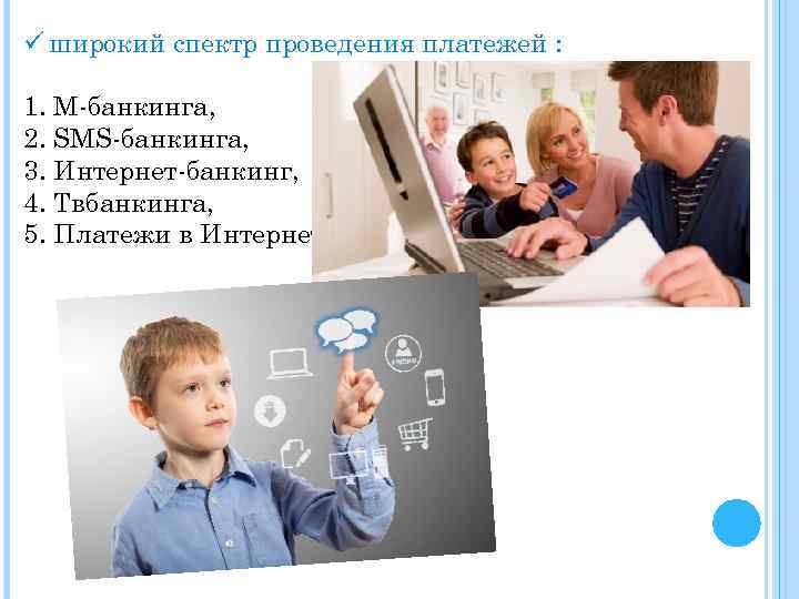 ü широкий спектр проведения платежей : 1. М-банкинга, 2. SMS-банкинга, 3. Интернет-банкинг, 4. Твбанкинга,