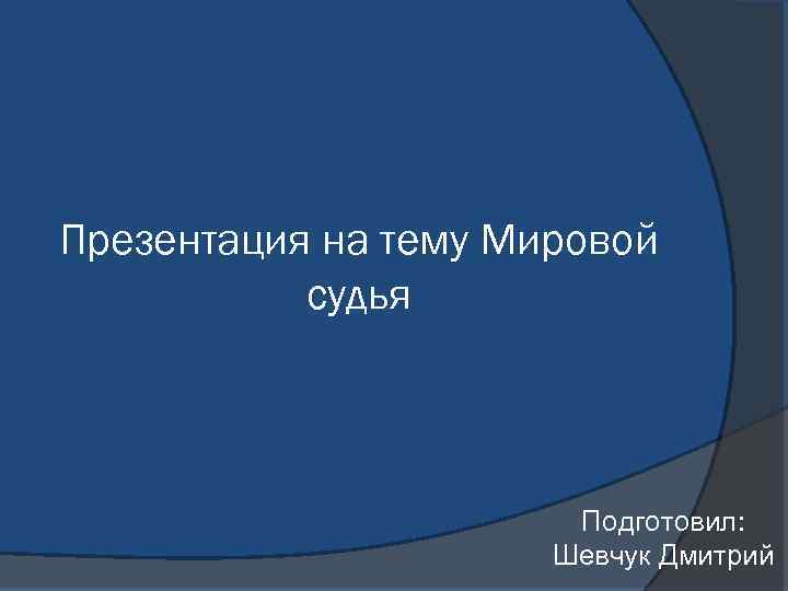 Презентация на тему Мировой судья Подготовил: Шевчук Дмитрий 