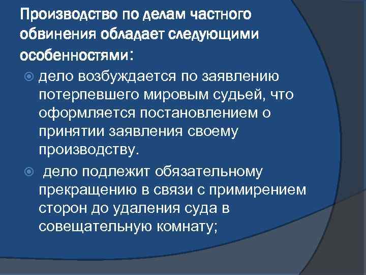 Производство по делам частного обвинения обладает следующими особенностями: дело возбуждается по заявлению потерпевшего мировым