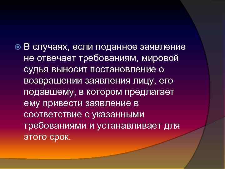  В случаях, если поданное заявление не отвечает требованиям, мировой судья выносит постановление о