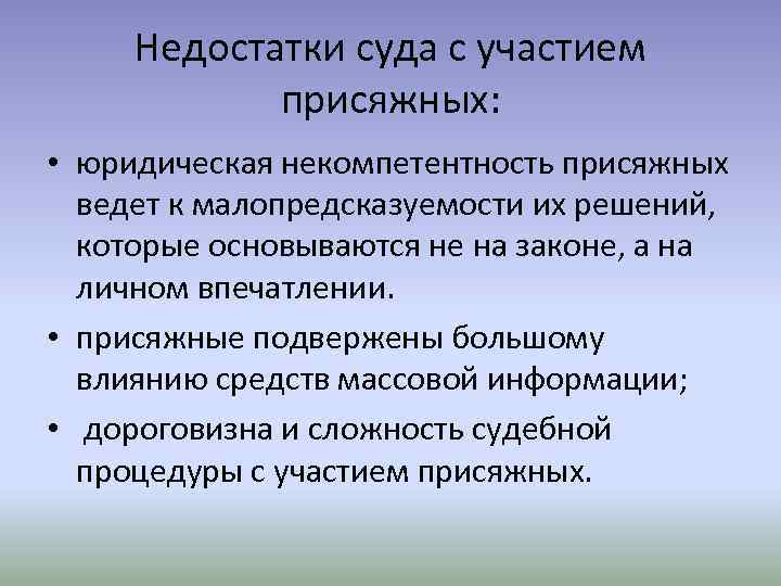 Недостатки суда с участием присяжных: • юридическая некомпетентность присяжных ведет к малопредсказуемости их решений,