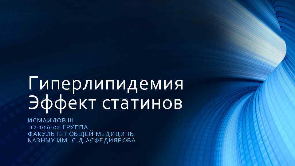 Гиперлипидемия Эффект статинов ИСМАИЛОВ Ш 12 -016 -02 ГРУ ППА ФАКУ ЛЬТ ЕТ ОБЩ