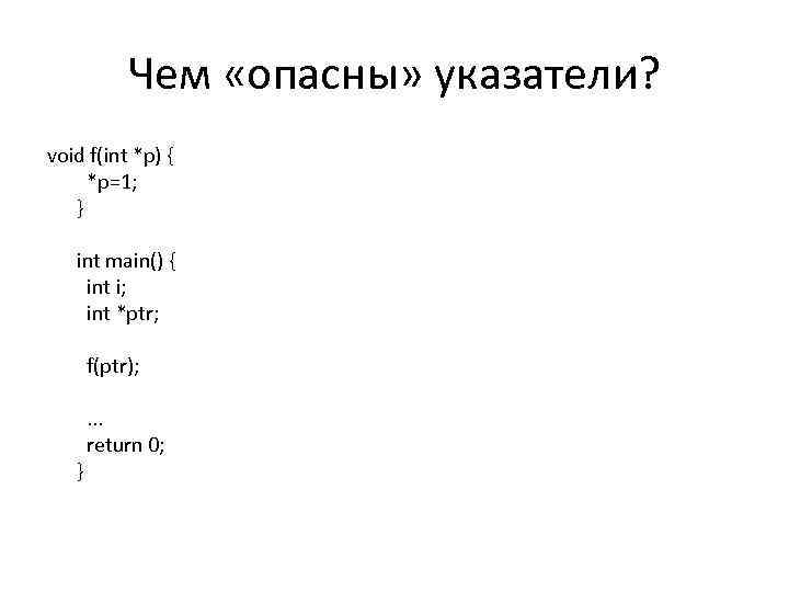 Чем «опасны» указатели? void f(int *p) { *p=1; } int main() { int i;