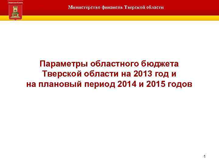 Министерство финансов Тверской области Тверская область Параметры областного бюджета Тверской области на 2013 год