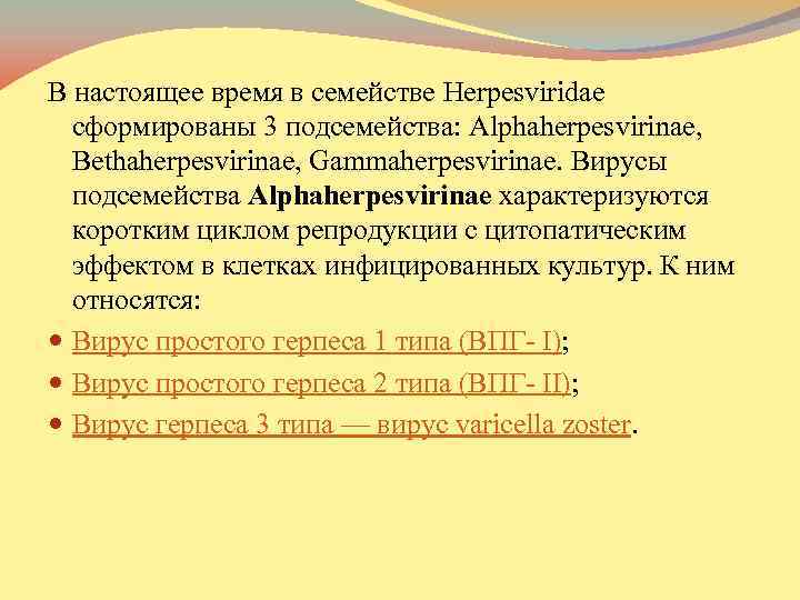 . В настоящее время в семействе Herpesviridae сформированы 3 подсемейства: Alphaherpesvirinae, Bethaherpesvirinae, Gammaherpesvirinae. Вирусы