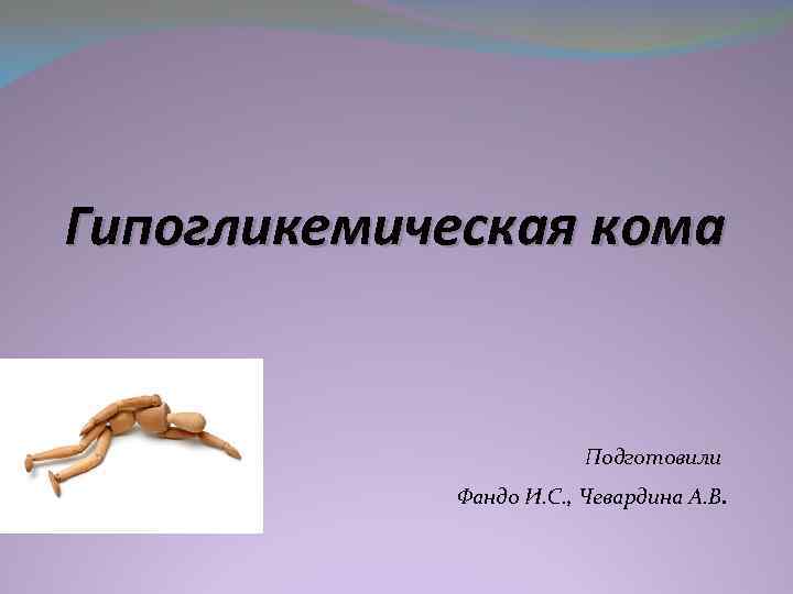 Гипогликемическая кома Подготовили Фандо И. С. , Чевардина А. В. 