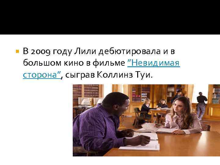  В 2009 году Лили дебютировала и в большом кино в фильме ”Невидимая сторона”,