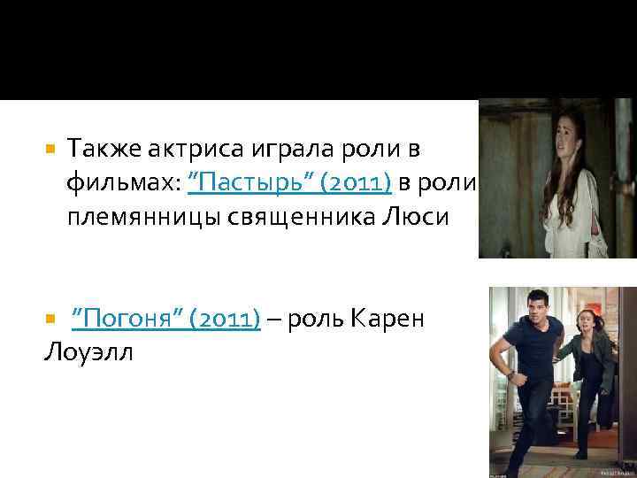  Также актриса играла роли в фильмах: ”Пастырь” (2011) в роли племянницы священника Люси