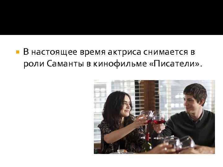  В настоящее время актриса снимается в роли Саманты в кинофильме «Писатели» . 