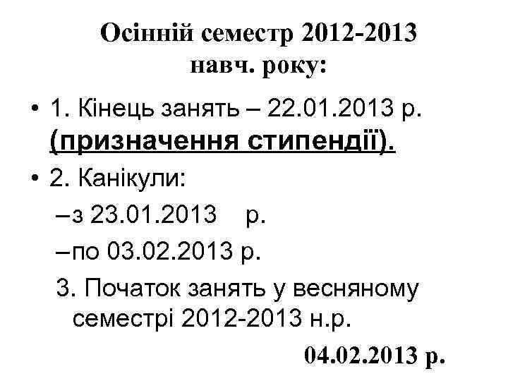 Осінній семестр 2012 -2013 навч. року: • 1. Кінець занять – 22. 01. 2013