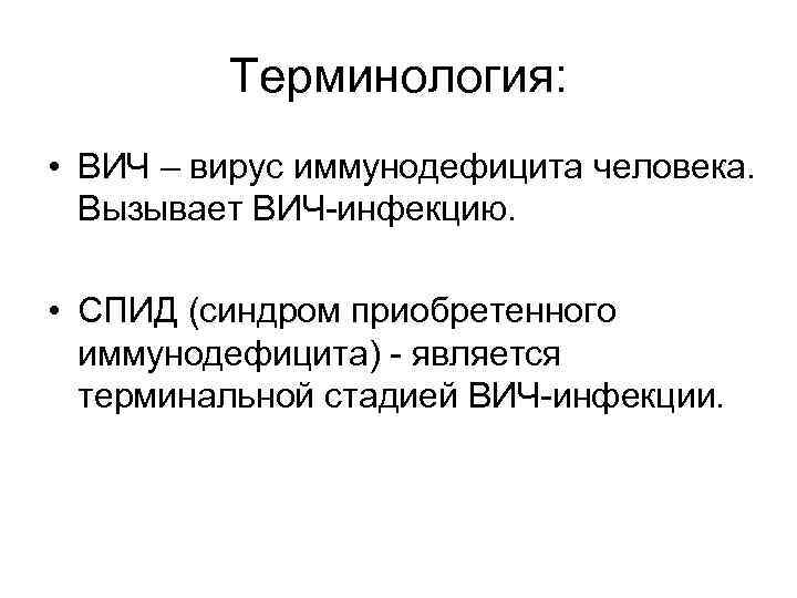 Терминология: • ВИЧ – вирус иммунодефицита человека. Вызывает ВИЧ-инфекцию. • СПИД (синдром приобретенного иммунодефицита)