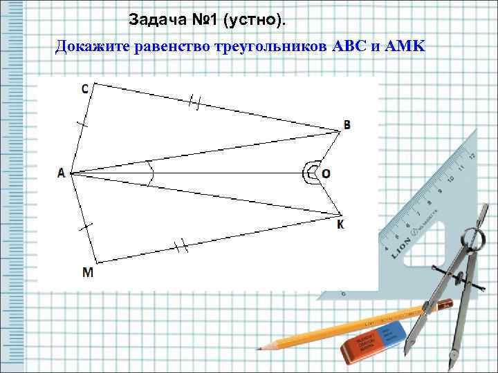 Задача № 1 (устно). Докажите равенство треугольников ABC и AMK 