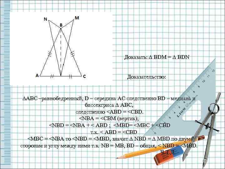 Доказать: ∆ BDM = ∆ BDN Доказательство: ∆ABC –равнобедренный, D – середина AC следственно