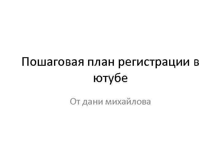 Пошаговая план регистрации в ютубе От дани михайлова 