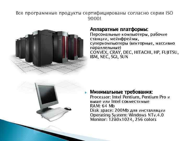 Все программные продукты сертифицированы согласно серии ISO 9000! Аппаратные платформы: Минимальные требования: Персональные компьютеры,