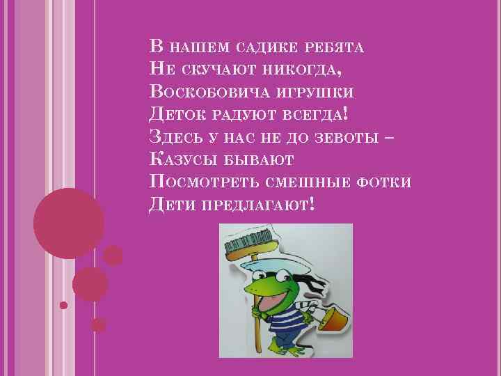 В НАШЕМ САДИКЕ РЕБЯТА НЕ СКУЧАЮТ НИКОГДА, ВОСКОБОВИЧА ИГРУШКИ ДЕТОК РАДУЮТ ВСЕГДА! ЗДЕСЬ У