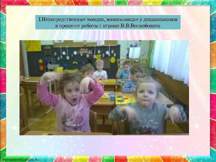 I. Непосредственные эмоции, возникающие у дошкольников в процессе работы с играми В. В. Воскобовича