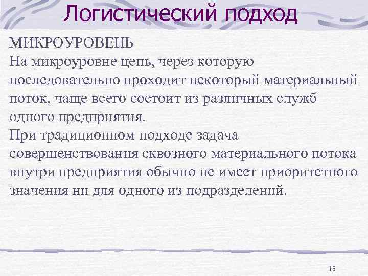 Логистический подход МИКРОУРОВЕНЬ На микроуровне цепь, через которую последовательно проходит некоторый материальный поток, чаще