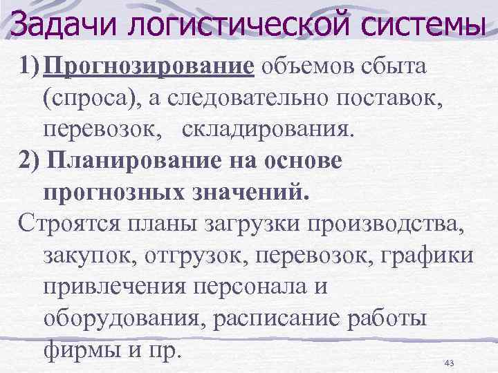 Задачи логистической системы 1) Прогнозирование объемов сбыта (спроса), а следовательно поставок, перевозок, складирования. 2)
