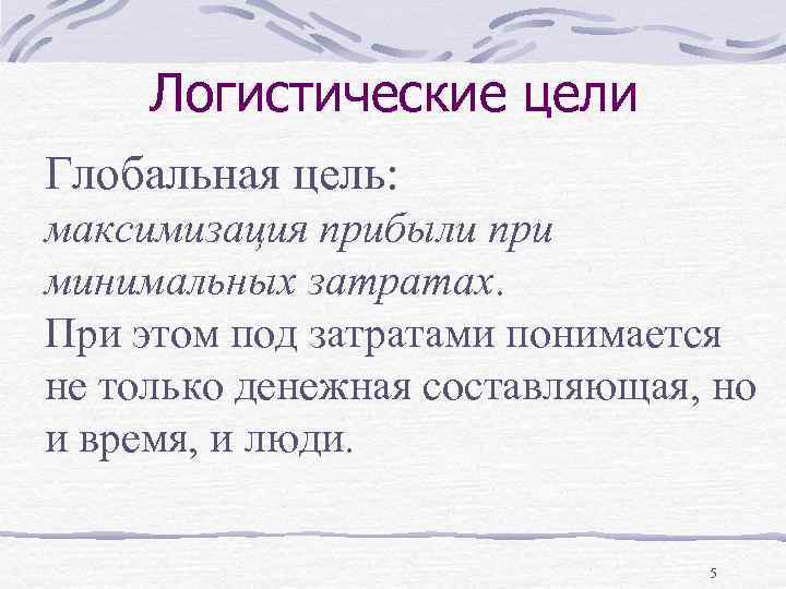 Логистические цели Глобальная цель: максимизация прибыли при минимальных затратах. При этом под затратами понимается