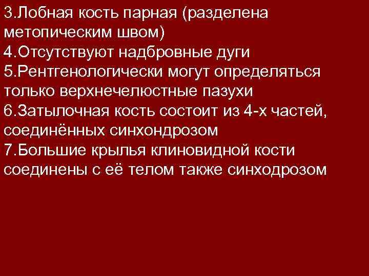 3. Лобная кость парная (разделена метопическим швом) 4. Отсутствуют надбровные дуги 5. Рентгенологически могут