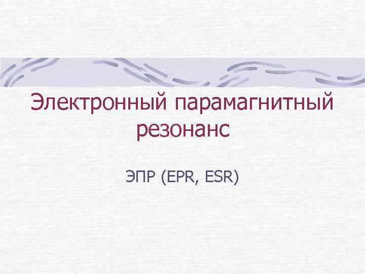 Электронный парамагнитный резонанс ЭПР (EPR, ESR) 