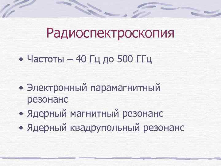 Радиоспектроскопия • Частоты – 40 Гц до 500 ГГц • Электронный парамагнитный резонанс •