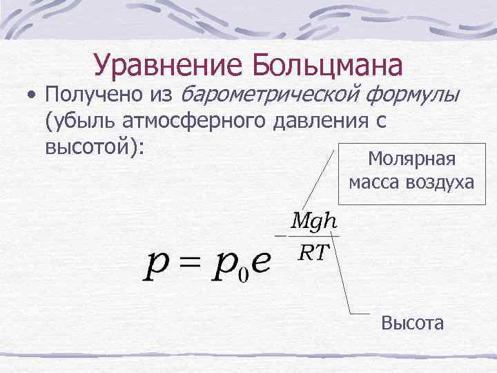 Уравнение Больцмана • Получено из барометрической формулы (убыль атмосферного давления с высотой): Молярная масса