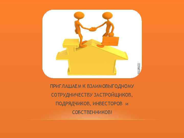 ПРИГЛАШАЕМ К ВЗАИМОВЫГОДНОМУ СОТРУДНИЧЕСТВУ ЗАСТРОЙЩИКОВ, ПОДРЯДЧИКОВ, ИНВЕСТОРОВ и СОБСТВЕННИКОВ! 