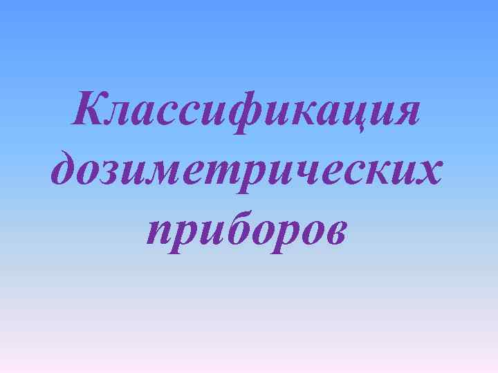 Классификация дозиметрических приборов 