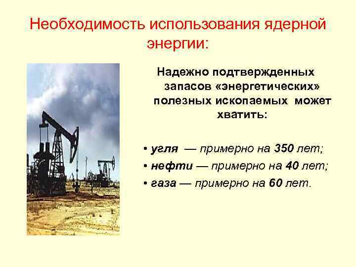 Необходимость использования ядерной энергии: Надежно подтвержденных запасов «энергетических» полезных ископаемых может хватить: • угля