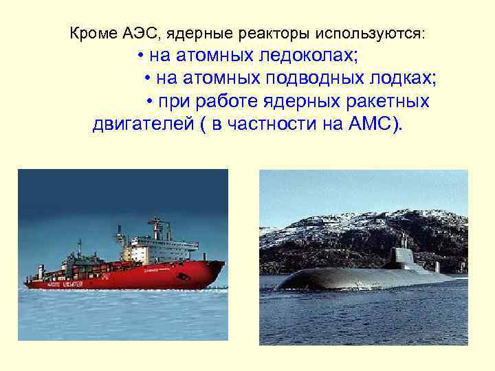 Кроме АЭС, ядерные реакторы используются: • на атомных ледоколах; • на атомных подводных лодках;