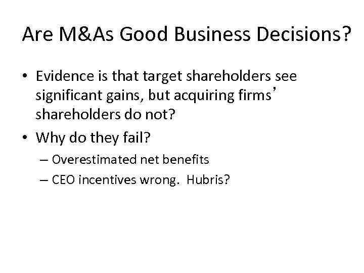 Are M&As Good Business Decisions? • Evidence is that target shareholders see significant gains,