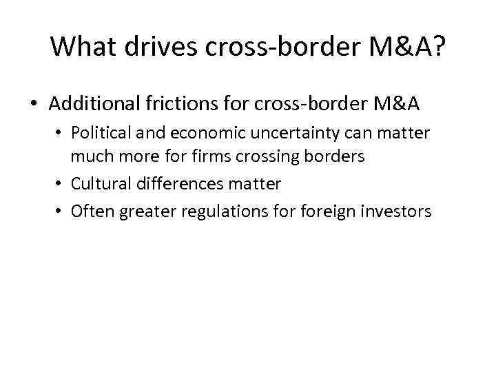 What drives cross-border M&A? • Additional frictions for cross-border M&A • Political and economic