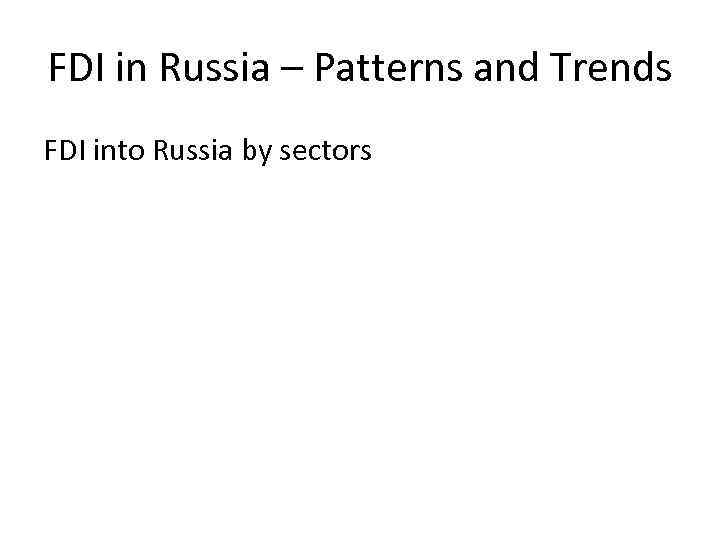 FDI in Russia – Patterns and Trends FDI into Russia by sectors 