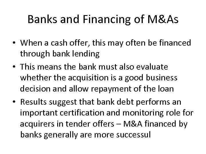 Banks and Financing of M&As • When a cash offer, this may often be