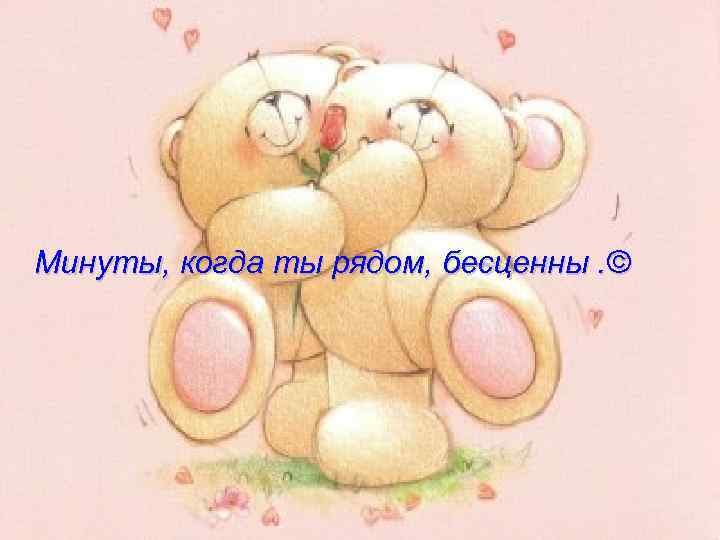 Минуты, когда ты рядом, бесценны. © 