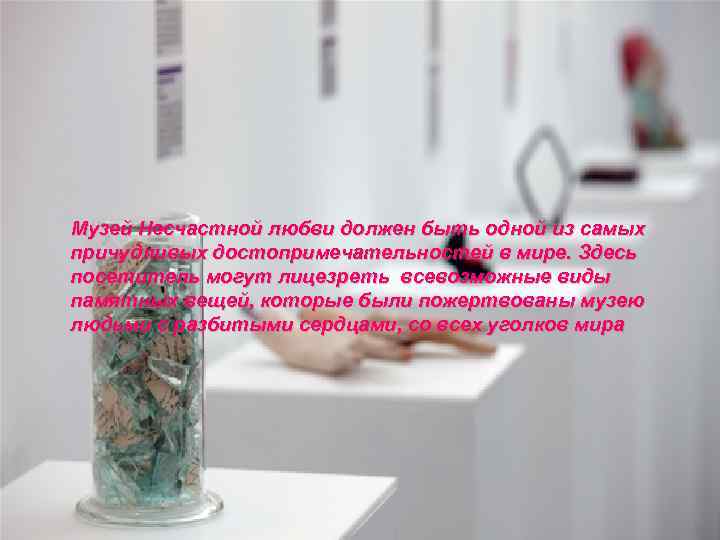  Музей Несчастной любви должен быть одной из самых причудливых достопримечательностей в мире. Здесь