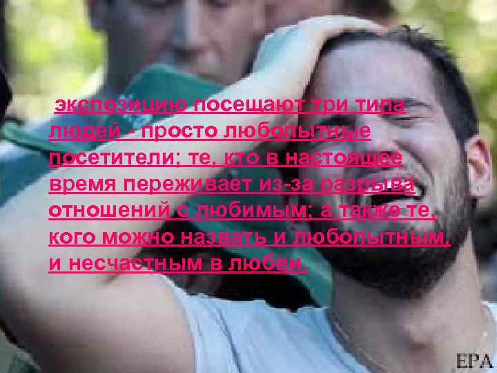 экспозицию посещают три типа людей - просто любопытные посетители; те, кто в настоящее время