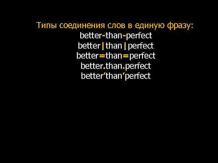 Типы соединения слов в единую фразу: better-than-perfect better|than|perfect better=than=perfect better. than. perfect better’than’perfect 