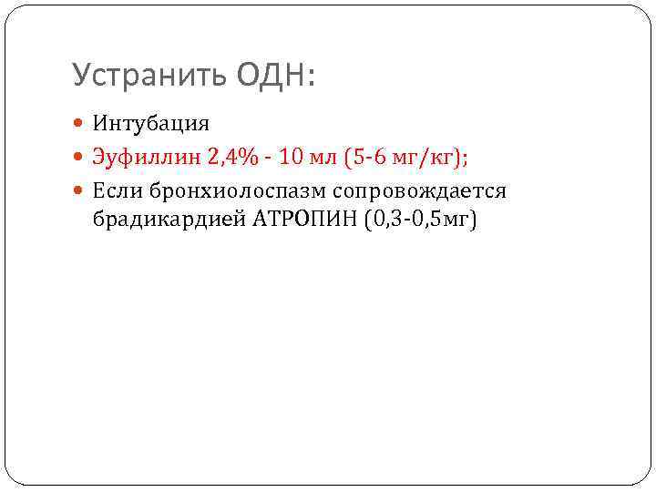 Устранить ОДН: Интубация Эуфиллин 2, 4% - 10 мл (5 -6 мг/кг); Если бронхиолоспазм