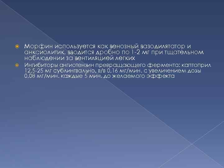  Морфин используется как венозный вазодилятатор и анксиолитик, вводится дробно по 1 -2 мг