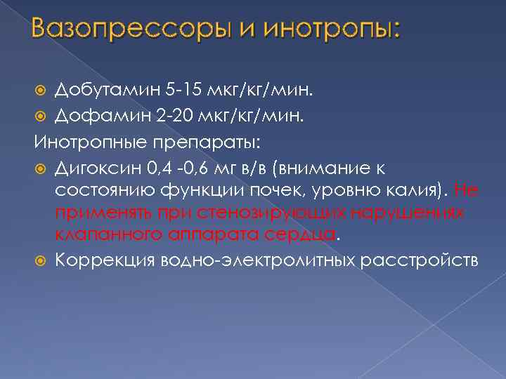 Вазопрессоры и инотропы: Добутамин 5 -15 мкг/кг/мин. Дофамин 2 -20 мкг/кг/мин. Инотропные препараты: Дигоксин