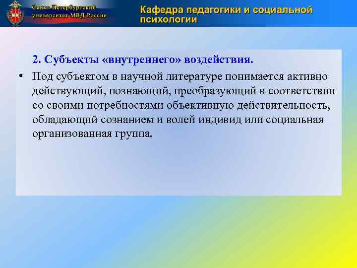 2. Субъекты «внутреннего» воздействия. • Под субъектом в научной литературе понимается активно действующий, познающий,